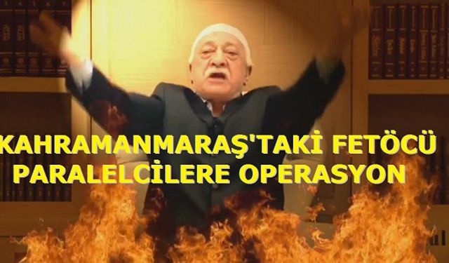 KAHRAMANMARAŞ'TAKİ PARALELCİ FETÖ'CÜLERE OPERASYON!