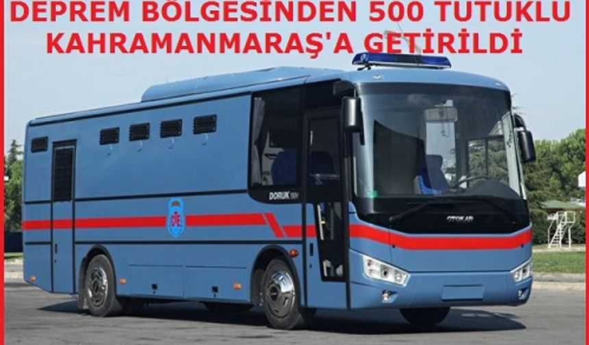 DEPREM BÖLGESİNDEN 500 TUTUKLU KAHRAMANMARAŞ'A GETİRİLDİ