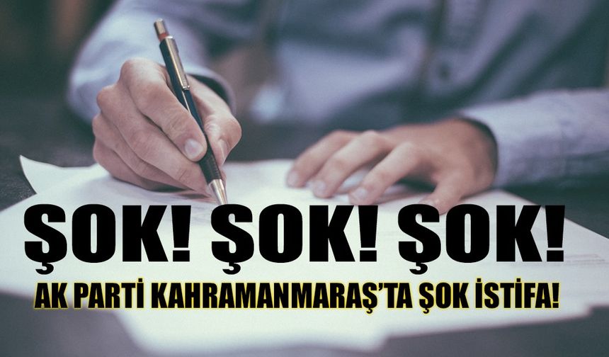 KAHRAMANMARAŞ AK PARTİ’DE ŞOK İSTİFA!