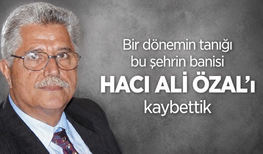 HACI ALİ ÖZAL’I KAYBETTİK