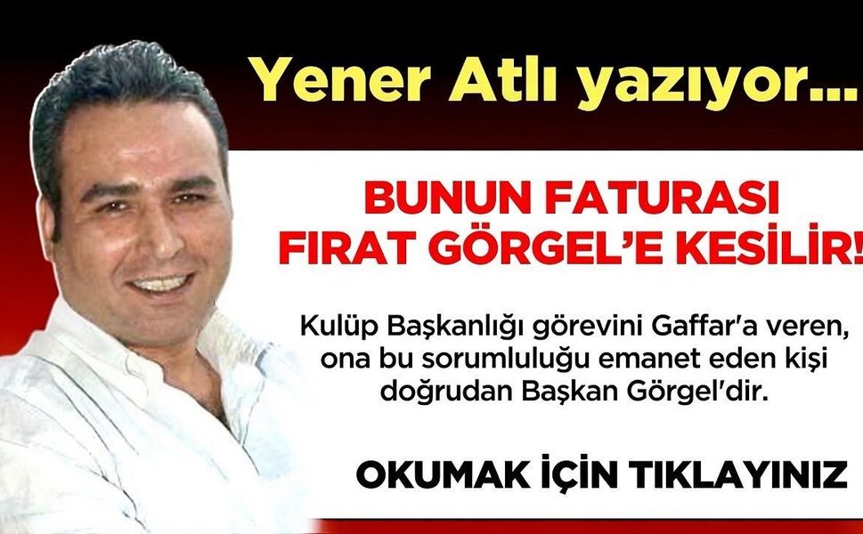 BUNUN FATURASI FIRAT GÖRGEL’E KESİLİR!