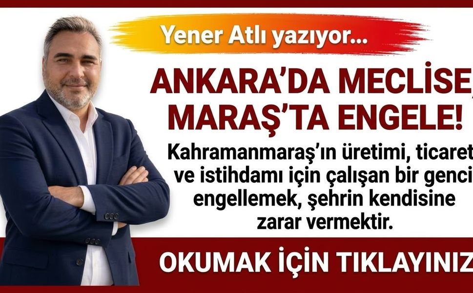 ANKARA’DA MECLİSE, MARAŞ’TA ENGELE!