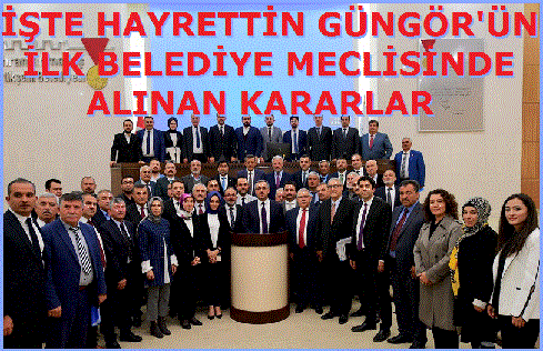 İŞTE HAYRETTİN GÜNGÖR'ÜN İLK BELEDİYE MECLİSİNDE ALINAN KARARLAR