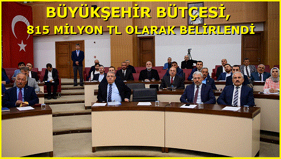 BÜYÜKŞEHİR BÜTÇESİ, 815 MİLYON TL OLARAK BELİRLENDİ